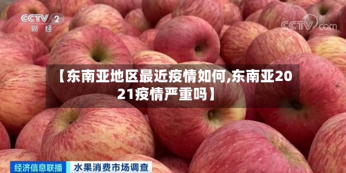 【东南亚地区最近疫情如何,东南亚2021疫情严重吗】