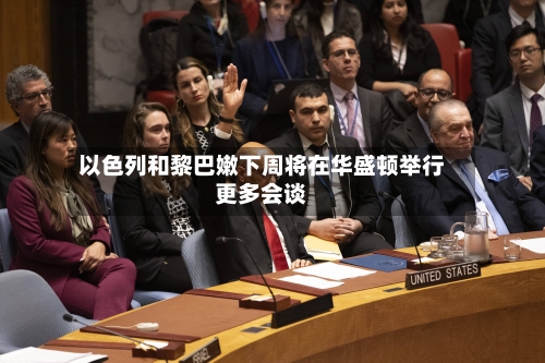 以色列和黎巴嫩下周将在华盛顿举行更多会谈