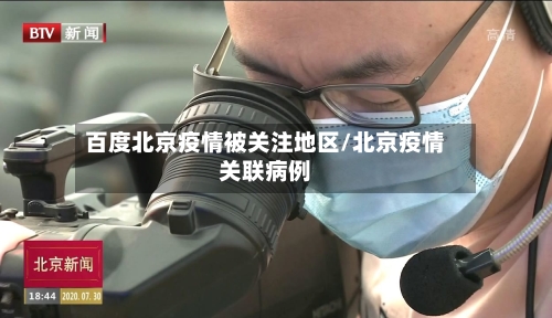 百度北京疫情被关注地区/北京疫情关联病例