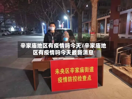 辛家庙地区有疫情吗今天/辛家庙地区有疫情吗今天最新消息