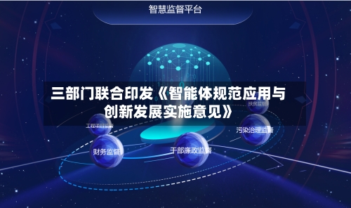 三部门联合印发《智能体规范应用与创新发展实施意见》