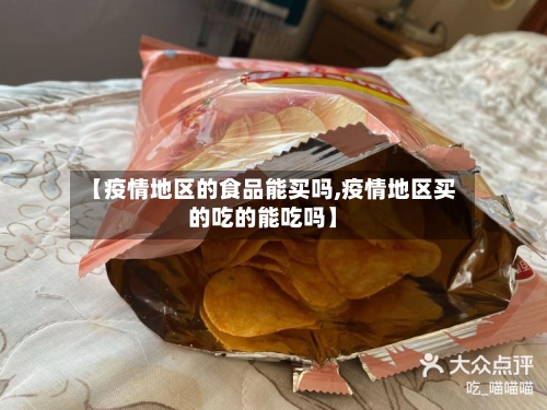 【疫情地区的食品能买吗,疫情地区买的吃的能吃吗】