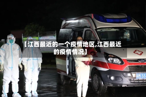 【江西最近的一个疫情地区,江西最近的疫情情况】