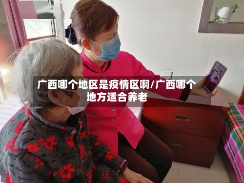 广西哪个地区是疫情区啊/广西哪个地方适合养老