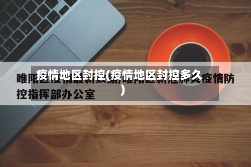 疫情地区封控(疫情地区封控多久)