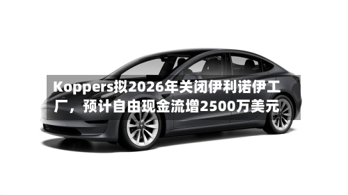 Koppers拟2026年关闭伊利诺伊工厂，预计自由现金流增2500万美元