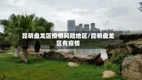 昆明盘龙区疫情风险地区/昆明盘龙区有疫情