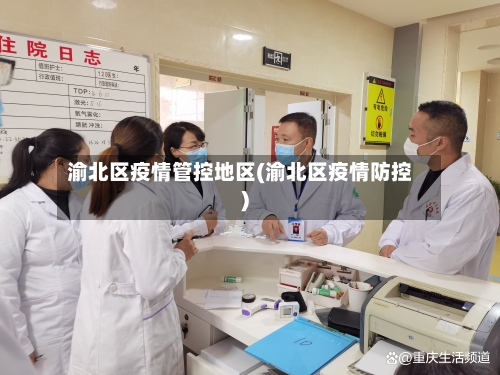 渝北区疫情管控地区(渝北区疫情防控)
