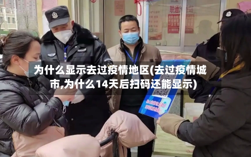 为什么显示去过疫情地区(去过疫情城市,为什么14天后扫码还能显示)