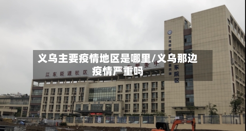 义乌主要疫情地区是哪里/义乌那边疫情严重吗