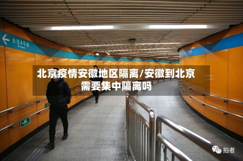北京疫情安徽地区隔离/安徽到北京需要集中隔离吗