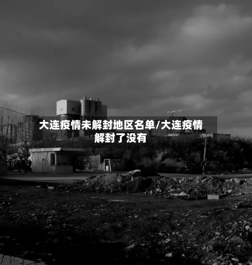 大连疫情未解封地区名单/大连疫情解封了没有