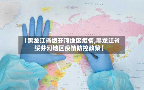 【黑龙江省绥芬河地区疫情,黑龙江省绥芬河地区疫情防控政策】
