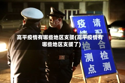 高平疫情有哪些地区支援(高平疫情有哪些地区支援了)