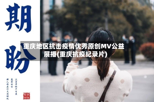 重庆地区抗击疫情优秀原创MV公益展播(重庆抗疫纪录片)