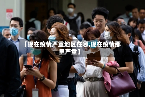 【现在疫情严重地区在哪,现在疫情那里严重】