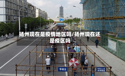 扬州现在是疫情地区吗/扬州现在还是疫区吗