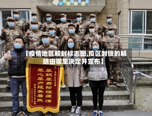 【疫情地区解封标志图,疫区封锁的解除由哪里决定并宣布】
