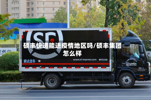 硕丰快递能进疫情地区吗/硕丰集团怎么样