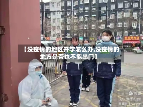 【没疫情的地区开学怎么办,没疫情的地方是否也不能出门】