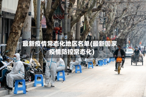 最新疫情常态化地区名单(最新国家疫情防控常态化)