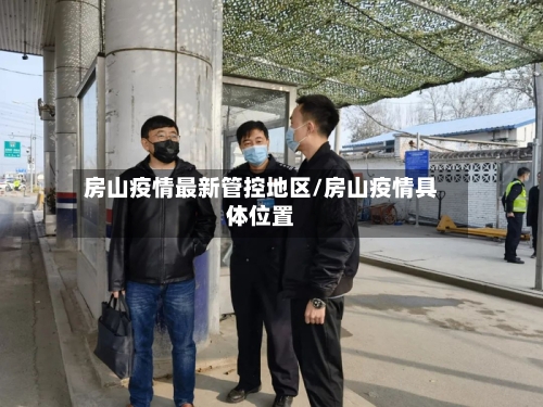 房山疫情最新管控地区/房山疫情具体位置