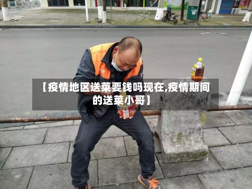 【疫情地区送菜要钱吗现在,疫情期间的送菜小哥】