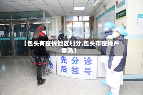 【包头有疫情地区划分,包头市疫情严重吗】