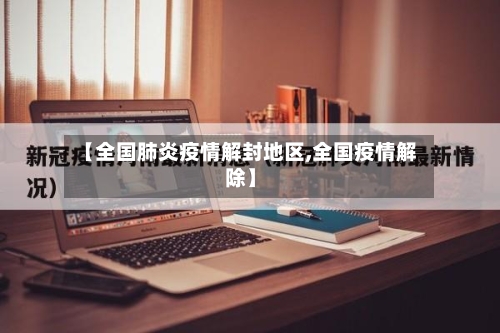 【全国肺炎疫情解封地区,全国疫情解除】