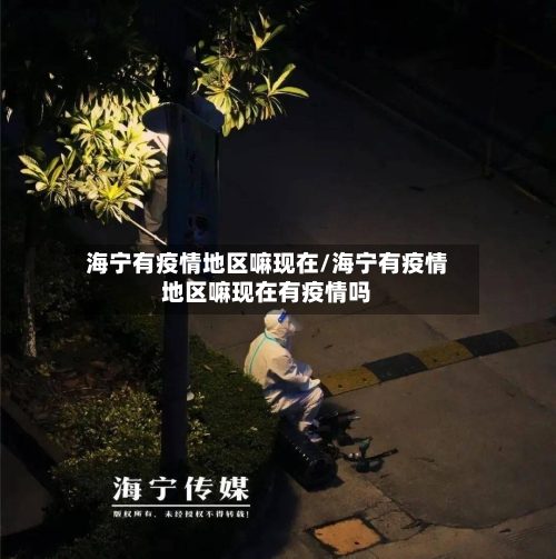 海宁有疫情地区嘛现在/海宁有疫情地区嘛现在有疫情吗