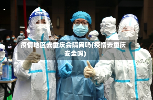 疫情地区去重庆会隔离吗(疫情去重庆安全吗)