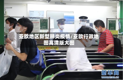 亚欧地区新型肺炎疫情/亚欧行政地图高清版大图