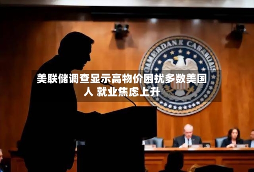 美联储调查显示高物价困扰多数美国人 就业焦虑上升