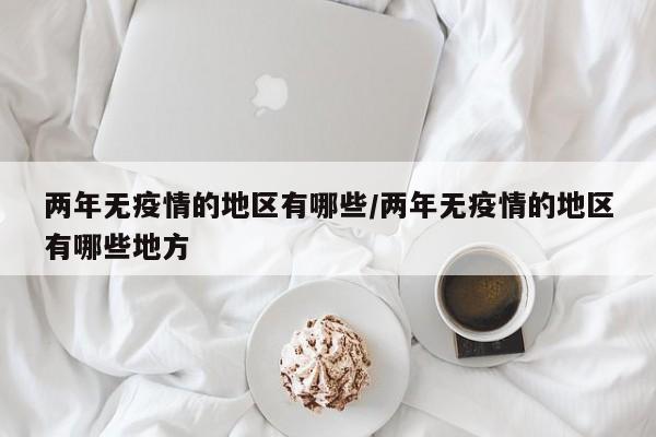 两年无疫情的地区有哪些/两年无疫情的地区有哪些地方