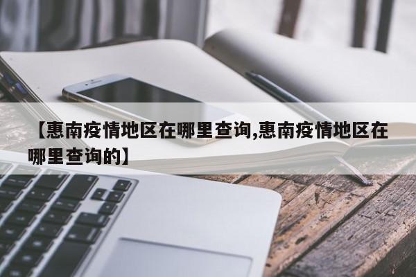 【惠南疫情地区在哪里查询,惠南疫情地区在哪里查询的】