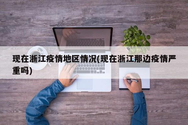 现在浙江疫情地区情况(现在浙江那边疫情严重吗)