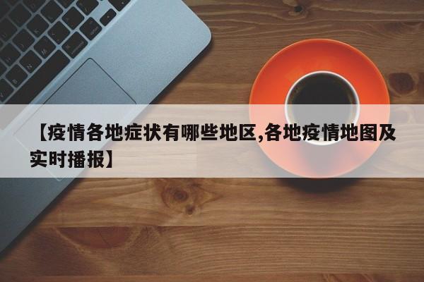 【疫情各地症状有哪些地区,各地疫情地图及实时播报】