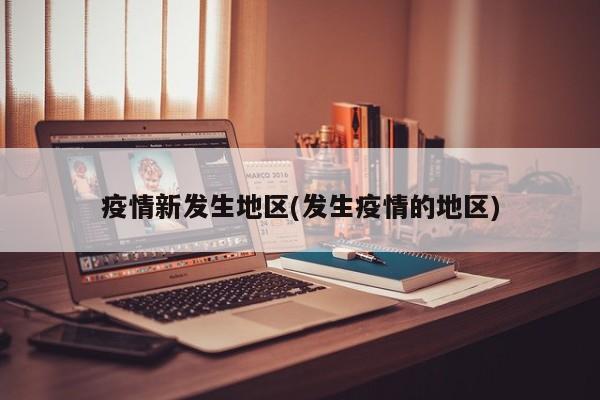 疫情新发生地区(发生疫情的地区)