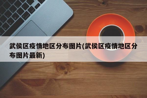 武侯区疫情地区分布图片(武侯区疫情地区分布图片最新)