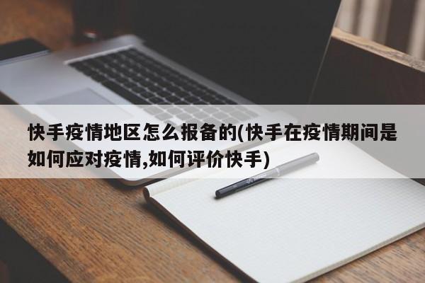 快手疫情地区怎么报备的(快手在疫情期间是如何应对疫情,如何评价快手)