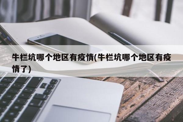 牛栏坑哪个地区有疫情(牛栏坑哪个地区有疫情了)