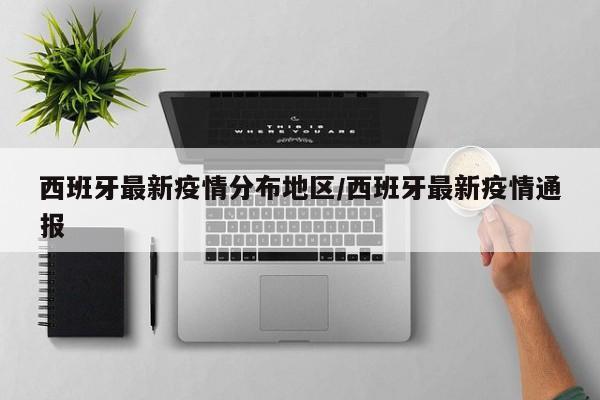 西班牙最新疫情分布地区/西班牙最新疫情通报