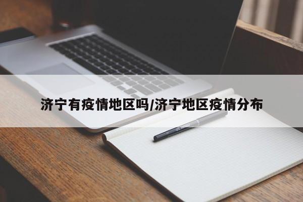 济宁有疫情地区吗/济宁地区疫情分布