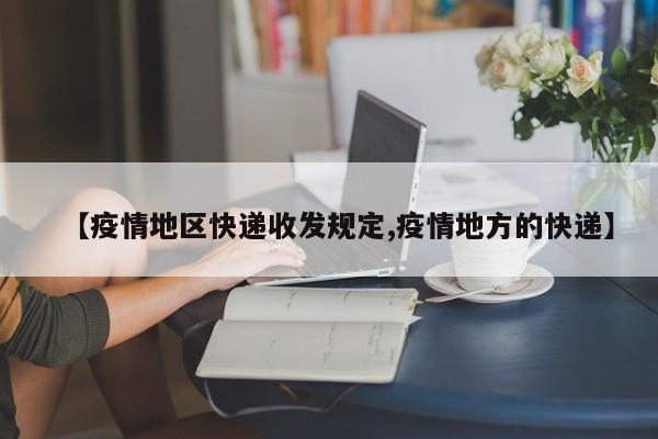 【疫情地区快递收发规定,疫情地方的快递】
